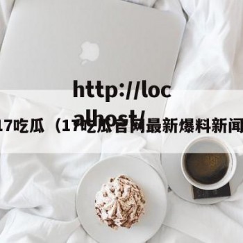 17吃瓜（17吃瓜官网最新爆料新闻）