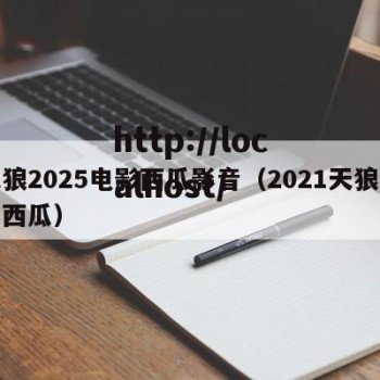 天狼2025电影西瓜影音（2021天狼电影西瓜）