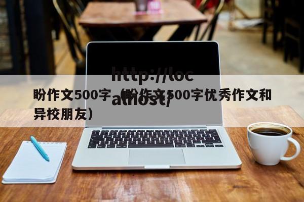 盼作文500字（盼作文500字优秀作文和异校朋友）